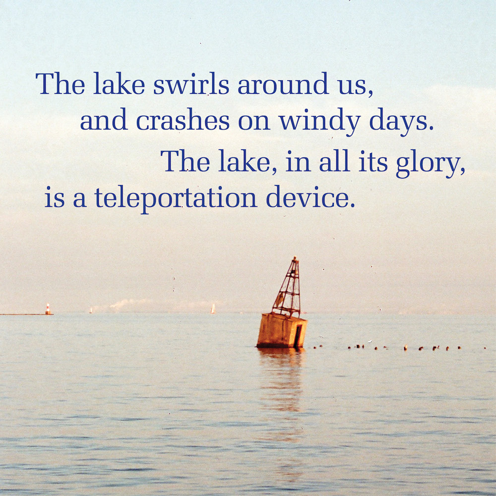Text reads "The lake swirls around us, and crashes on windy days. The lake, in all its glory, is a teleportation device." on top of a photo of Lake michigan